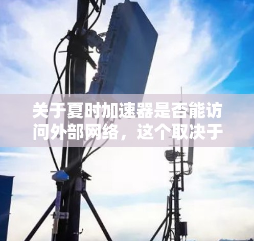 关于夏时加速器是否能访问外部网络，这个取决于你指的是什么类型的工具。夏时加速器通常是指一些在线加速工具，如论坛加速器、程序加速器或其他技术工具。以下是一些可能的解释和步骤