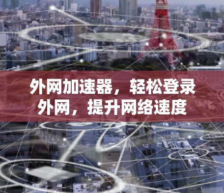 外网加速器，轻松登录外网，提升网络速度