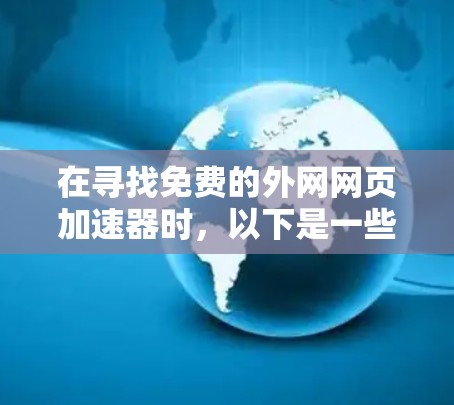 在寻找免费的外网网页加速器时,以下是一些推荐的工具,每个工具都有其独特的功能和适用场景
