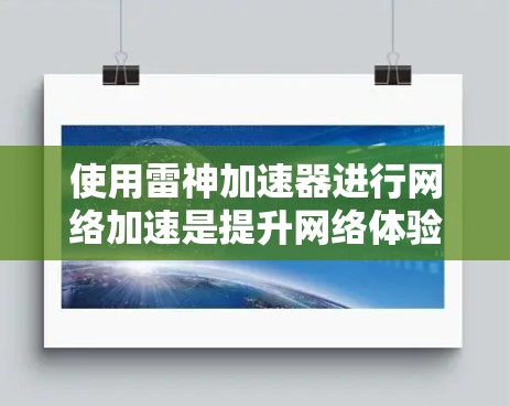 使用雷神加速器进行网络加速是提升网络体验的高效方法。以下是一个详细的步骤指南,帮助您顺利进行网络加速