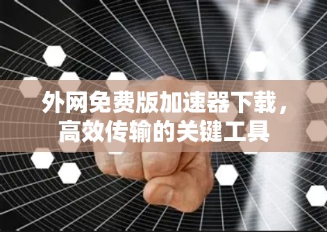 外网免费版加速器下载,高效传输的关键工具