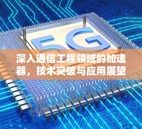 深入通信工程领域的加速器,技术突破与应用展望