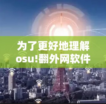 为了更好地理解osu!翻外网软件的布谷加速器功能,以下是一步步的指南