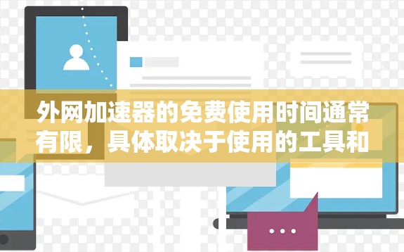 外网加速器的免费使用时间通常有限,具体取决于使用的工具和您的网络状况。以下是一些常见的免费外网加速器及其可能的使用时间限制