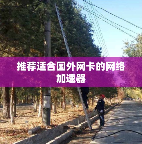 推荐适合国外网卡的网络加速器