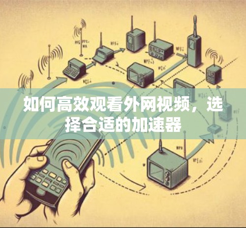 如何高效观看外网视频，选择合适的加速器