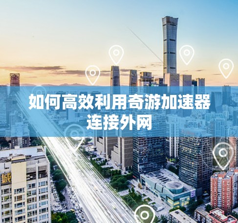 如何高效利用奇游加速器连接外网