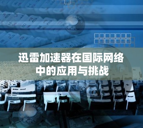 迅雷加速器在国际网络中的应用与挑战