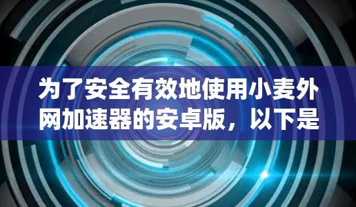 为了安全有效地使用小麦外网加速器的安卓版，以下是一步-by-step的指南