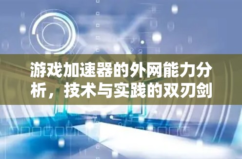 游戏加速器的外网能力分析，技术与实践的双刃剑