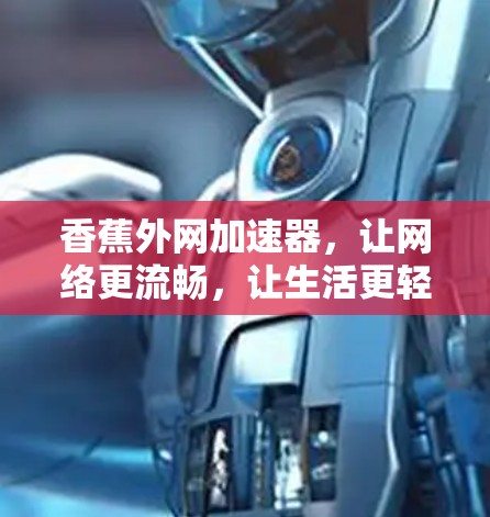 香蕉外网加速器，让网络更流畅，让生活更轻松