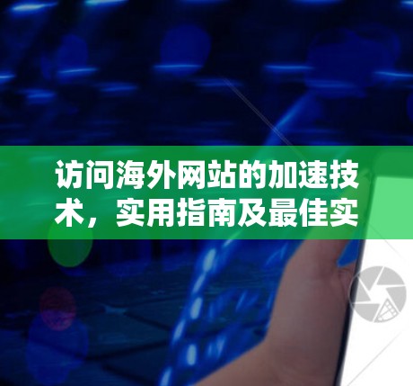 访问海外网站的加速技术，实用指南及最佳实践