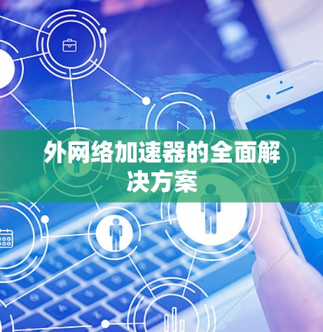 外网络加速器的全面解决方案