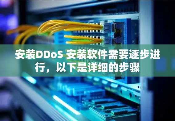 安装DDoS 安装软件需要逐步进行,以下是详细的步骤