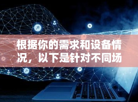 根据你的需求和设备情况,以下是针对不同场景的最佳选择