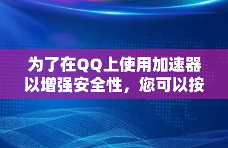 为了在QQ上使用加速器以增强安全性,您可以按照以下步骤操作