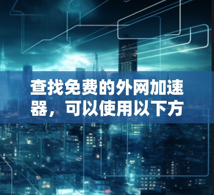 查找免费的外网加速器，可以使用以下方法