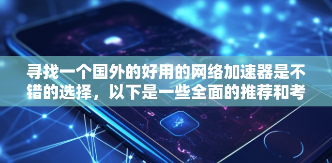 寻找一个国外的好用的网络加速器是不错的选择,以下是一些全面的推荐和考虑因素,帮助您找到最适合您的网络加速器