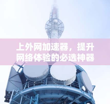 上外网加速器，提升网络体验的必选神器
