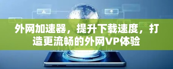 外网加速器，提升下载速度，打造更流畅的外网VP体验