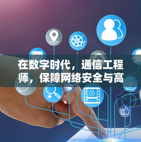 在数字时代，通信工程师，保障网络安全与高效传输的守护者
