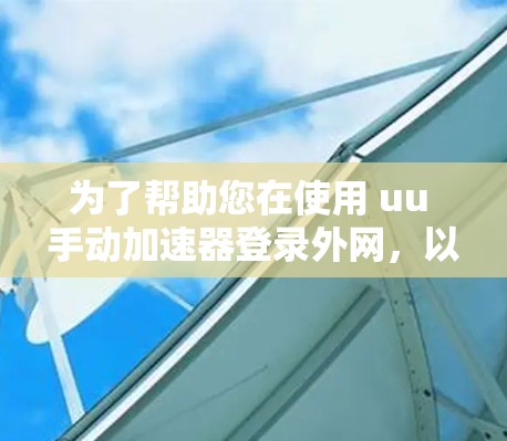 为了帮助您在使用 uu 手动加速器登录外网,以下是详细的步骤说明