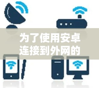 为了使用安卓连接到外网的加速器，您可以按照以下步骤操作
