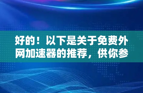 好的！以下是关于免费外网加速器的推荐，供你参考