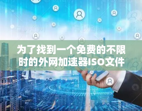 为了找到一个免费的不限时的外网加速器ISO文件，您可以按照以下步骤进行