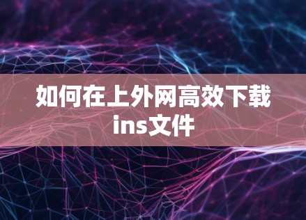 如何在上外网高效下载ins文件