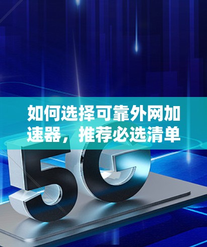 如何选择可靠外网加速器，推荐必选清单和使用技巧