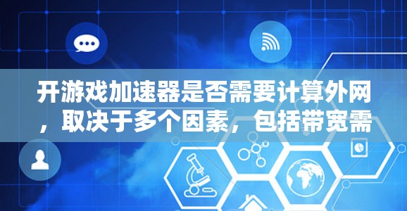 开游戏加速器是否需要计算外网，取决于多个因素，包括带宽需求、性能效果、加速效果、软件需求和时间成本。以下是详细的分析和建议