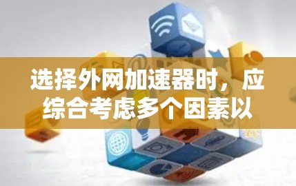 选择外网加速器时，应综合考虑多个因素以确保最佳的网络性能。以下是一些关键点和推荐，帮助你选择适合自己的加速器