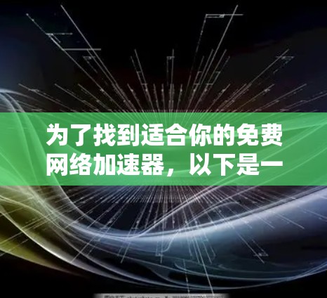 为了找到适合你的免费网络加速器，以下是一些详细的信息和推荐