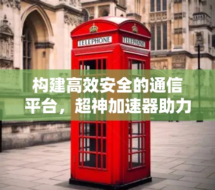 构建高效安全的通信平台，超神加速器助力数据传输