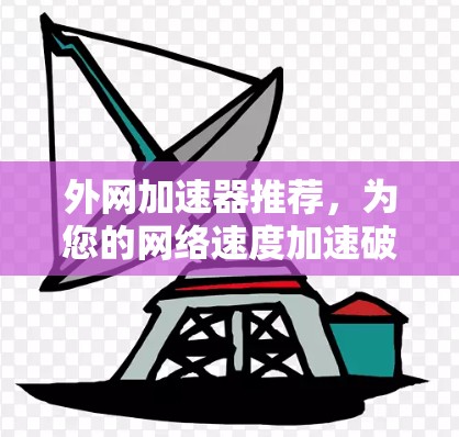外网加速器推荐，为您的网络速度加速破纪录