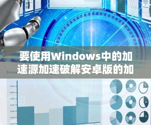 要使用Windows中的加速源加速破解安卓版的加速器，可以按照以下步骤操作