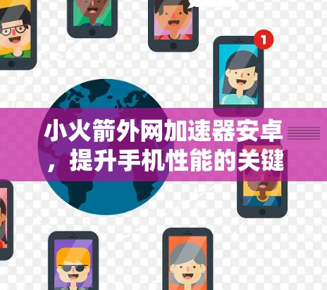 小火箭外网加速器安卓，提升手机性能的关键工具