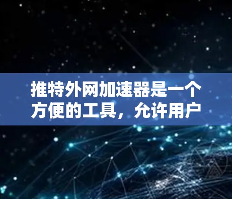 推特外网加速器是一个方便的工具，允许用户访问推特等网站的加速方式。以下是一些关键信息和步骤，帮助你选择和使用合适的外网加速器