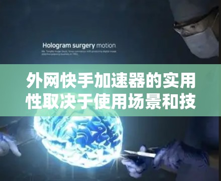 外网快手加速器的实用性取决于使用场景和技术能力。以下是对其进行全面分析的总结