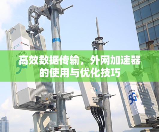 高效数据传输，外网加速器的使用与优化技巧
