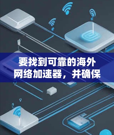 要找到可靠的海外网络加速器，并确保安全，您可以按照以下步骤进行操作