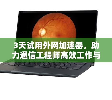 3天试用外网加速器，助力通信工程师高效工作与学习