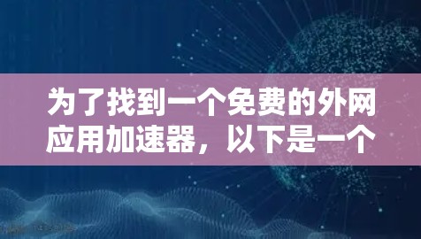 为了找到一个免费的外网应用加速器，以下是一个有条理的推荐和总结