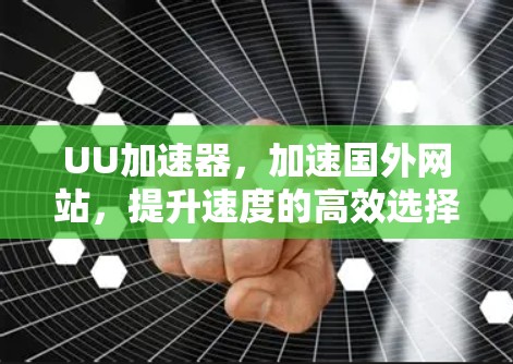 UU加速器,加速国外网站,提升速度的高效选择