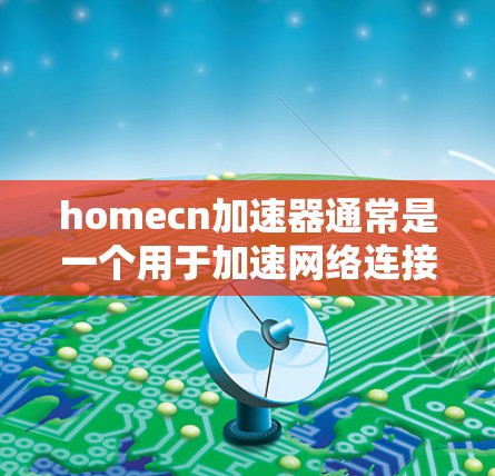 homecn加速器通常是一个用于加速网络连接的工具，但它是否可以在外网使用取决于具体的加速器的设置和功能。以下是一些步骤和考虑因素