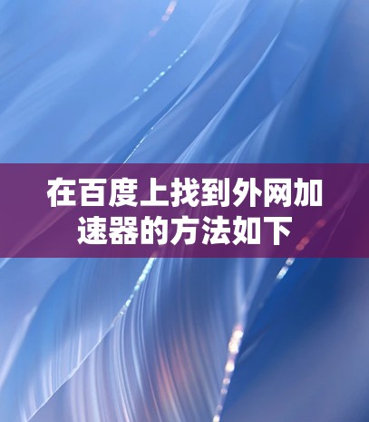 在百度上找到外网加速器的方法如下