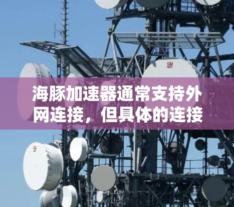 海豚加速器通常支持外网连接，但具体的连接方式和条件会因加速器而异。以下是一些通用的步骤和建议，帮助您了解如何连接外网加速器