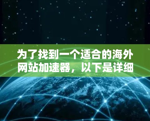 为了找到一个适合的海外网站加速器，以下是详细的步骤和建议