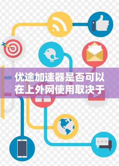 优途加速器是否可以在上外网使用取决于其具体功能和限制。以下是一些关键点的分析
